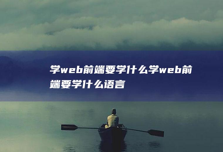 学web前端要学什么学web前端要学什么语言