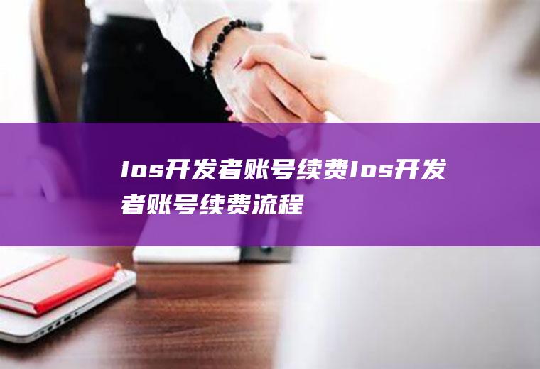 ios开发者账号续费Ios开发者账号续费流程