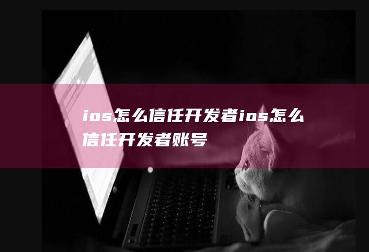 ios怎么信任开发者ios怎么信任开发者账号