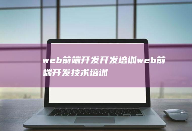 web前端开发开发培训web前端开发技术培训