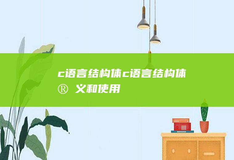 c语言结构体c语言结构体定义和使用