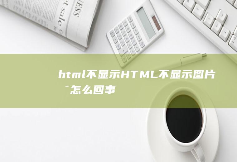 html不显示HTML不显示图片是怎么回事