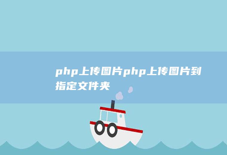 php上传图片php上传图片到指定文件夹