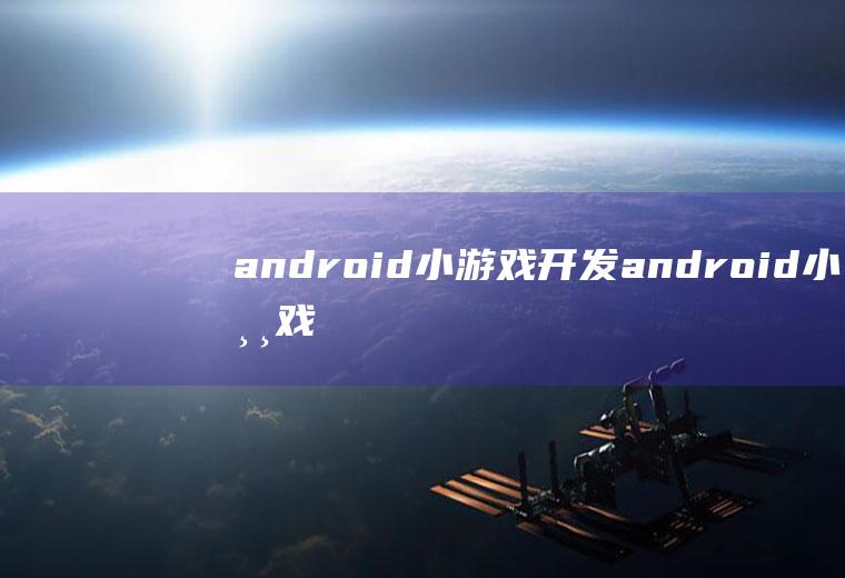 android小游戏开发android小游戏开发实例