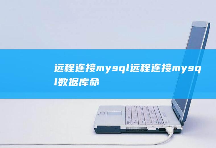 远程连接mysql远程连接mysql数据库命令