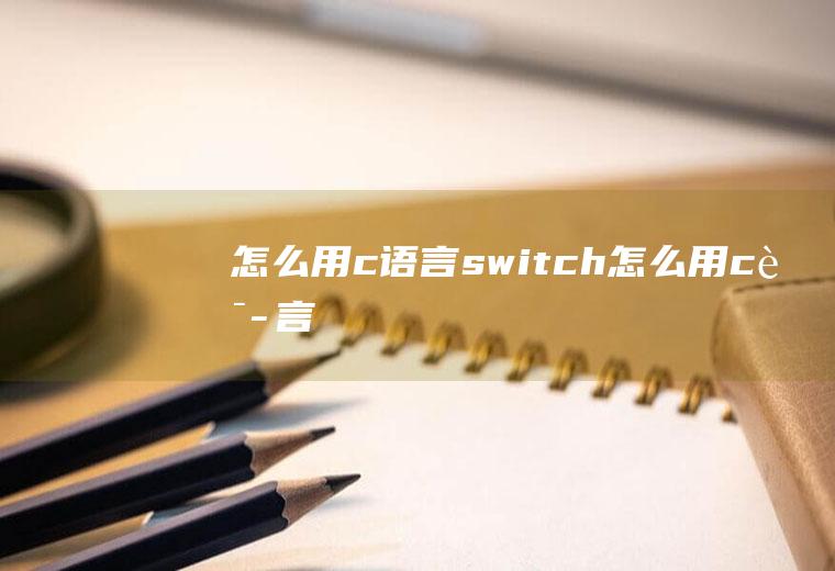 怎么用c语言switch怎么用c语言