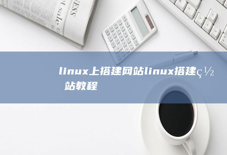 linux上搭建网站linux搭建网站教程