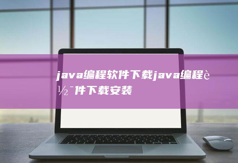 java编程软件下载java编程软件下载安装全教程