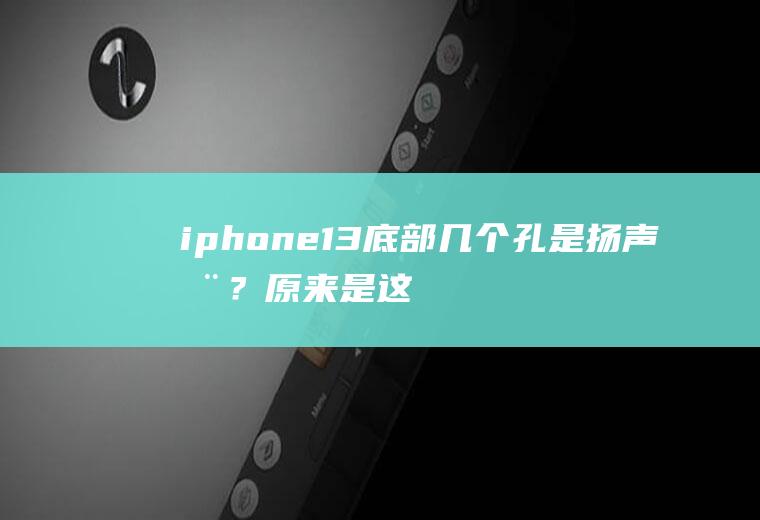 iphone13底部几个孔是扬声器？原来是这样,涨知识了!