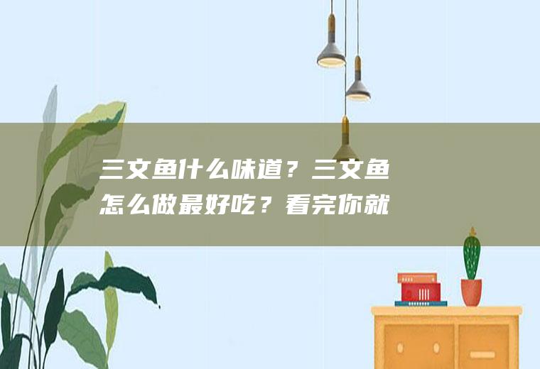 三文鱼什么味道？三文鱼怎么做最好吃？看完你就知道!