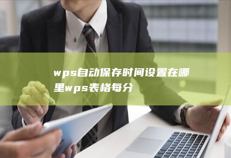 wps自动保存时间设置在哪里,wps表格每分钟自动保存？