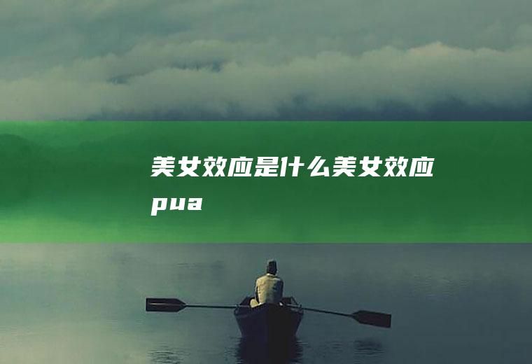 美女效应是什么(美女效应pua)