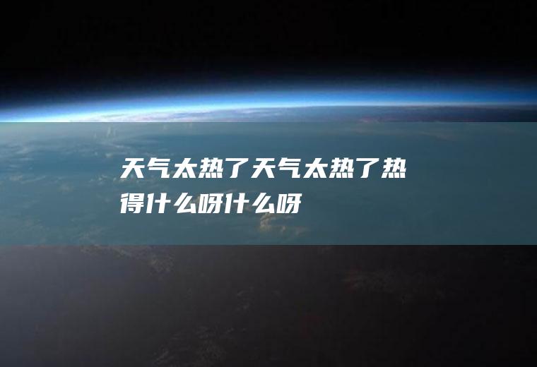 天气太热了天气太热了,热得什么呀什么呀