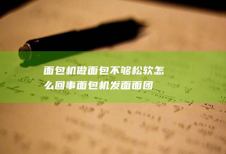 面包机做面包不够松软怎么回事(面包机发面面团和自助发酵的区别)