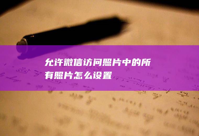 允许微信访问照片中的所有照片怎么设置