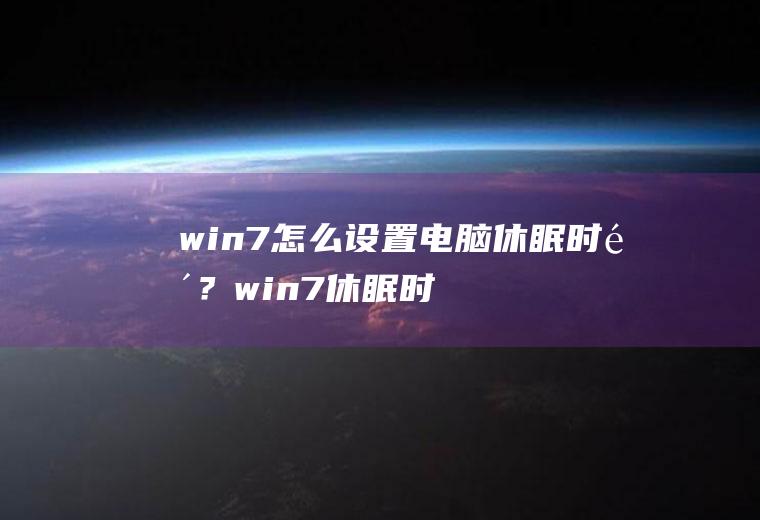 win7怎么设置电脑休眠时间？win7休眠时间是多久？