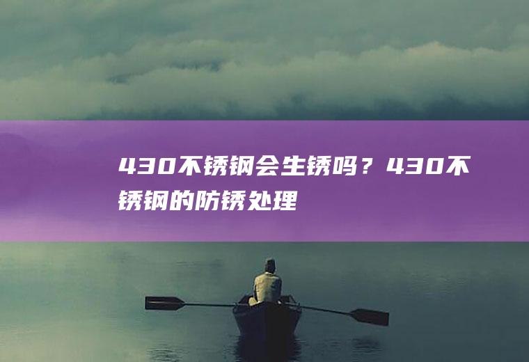 430不锈钢会生锈吗？430不锈钢的防锈处理是怎样的呢？