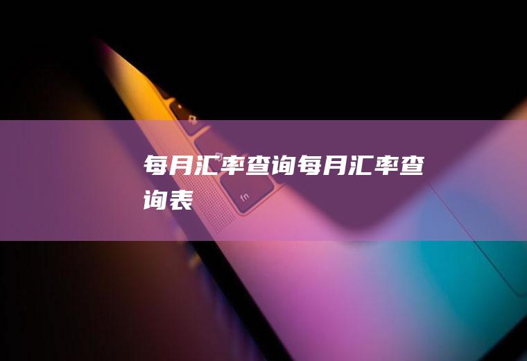 每月汇率查询每月汇率查询表