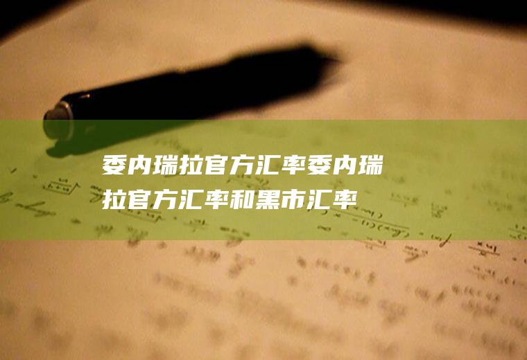 委内瑞拉官方汇率委内瑞拉官方汇率和黑市汇率