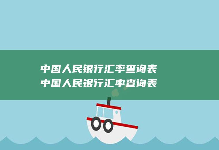 中国人民银行汇率查询表中国人民银行汇率查询表官网