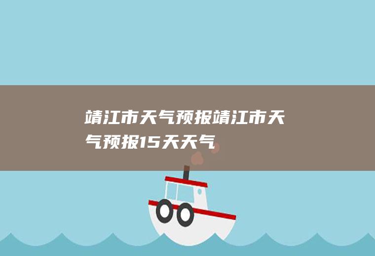 靖江市天气预报靖江市天气预报15天天气