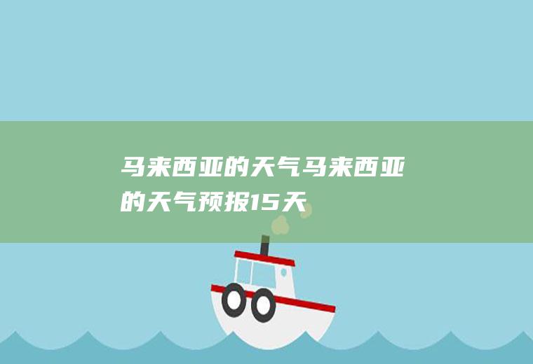 马来西亚的天气马来西亚的天气预报15天