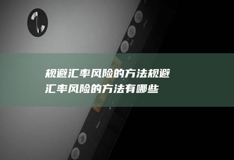 规避汇率风险的方法规避汇率风险的方法有哪些