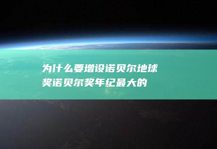 为什么要增设诺贝尔地球奖诺贝尔奖年纪最大的