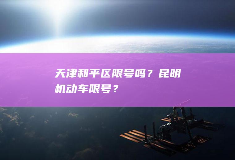 天津和平区限号吗？昆明机动车限号？