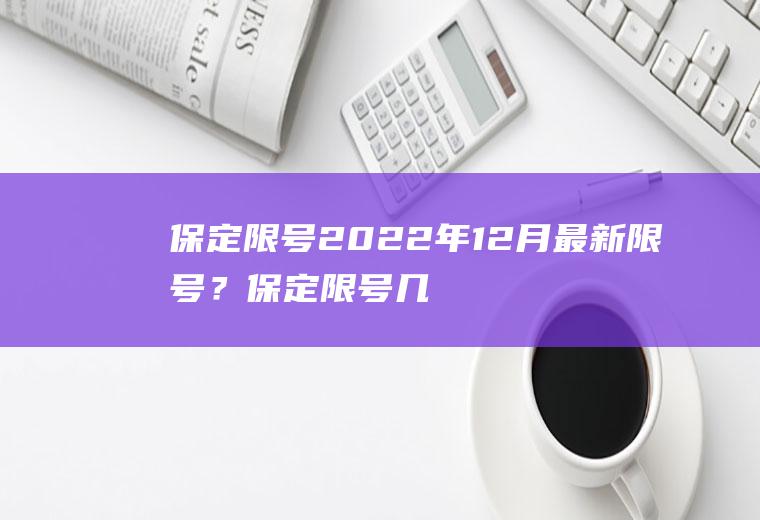 保定限号2022年12月最新限号？保定限号几天能查出来？