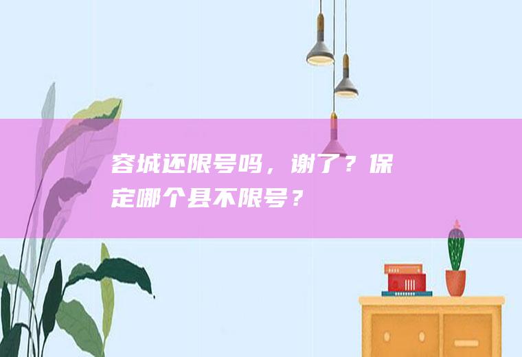 容城还限号吗，谢了？保定哪个县不限号？