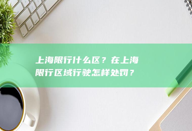 上海限行什么区？在上海限行区域行驶怎样处罚？