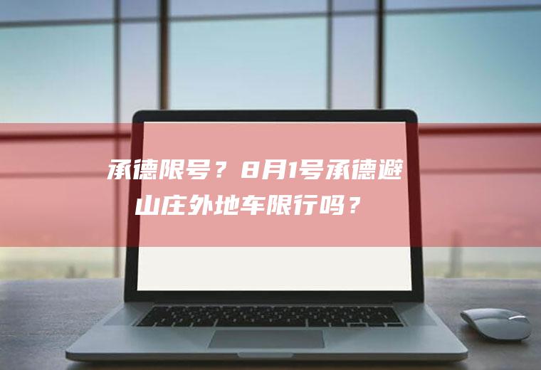 承德限号？8月1号承德避暑山庄外地车限行吗？