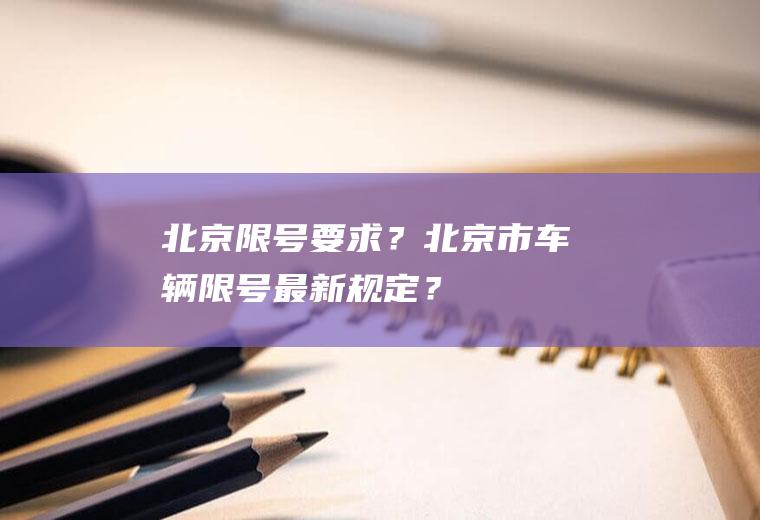 北京限号要求？北京市车辆限号最新规定？