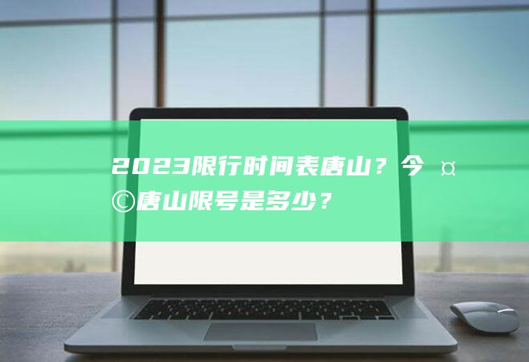 2023限行时间表唐山？今天唐山限号是多少？