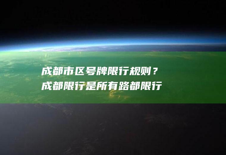 成都市区号牌限行规则？成都限行是所有路都限行吗？