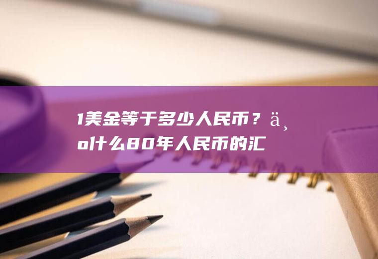 1美金等于多少人民币？为什么80年人民币的汇率那么高?1美元能兑到1.4几？