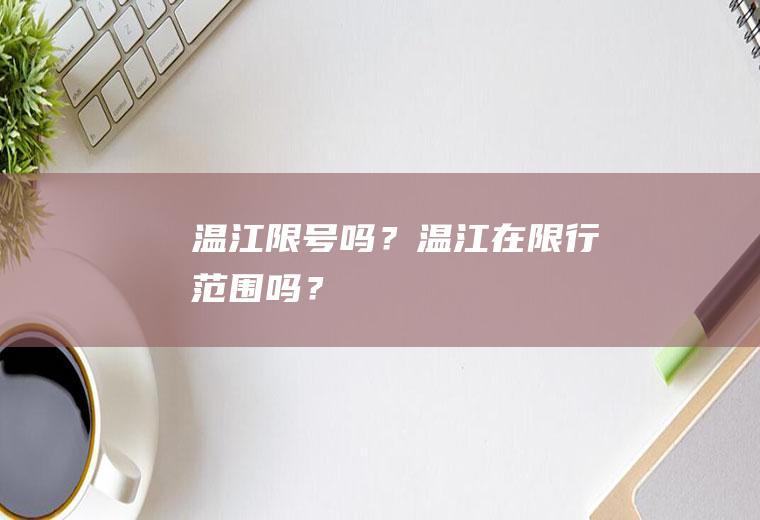 温江限号吗？温江在限行范围吗？