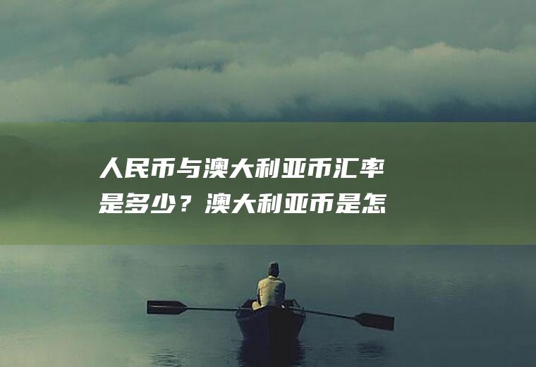 人民币与澳大利亚币汇率是多少？澳大利亚币是怎样兑换人民币？