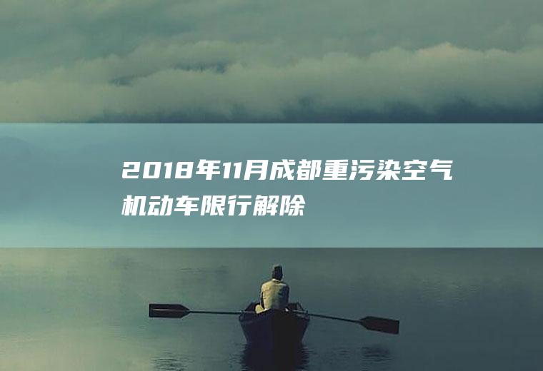 2018年11月成都重污染空气机动车限行解除没有？天津津南区咸水沽汽车限单双号吗？