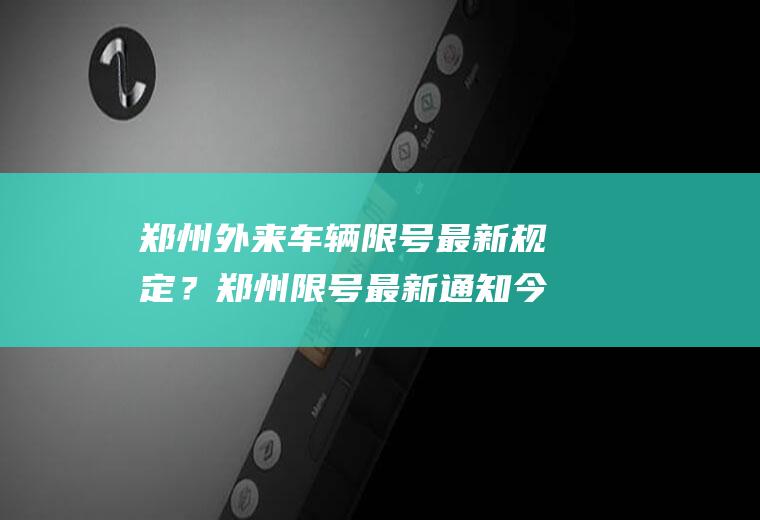 郑州外来车辆限号最新规定？郑州限号最新通知今天？