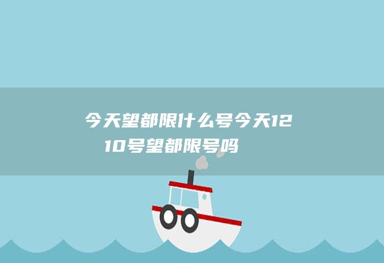 今天望都限什么号,今天12月10号望都限号吗