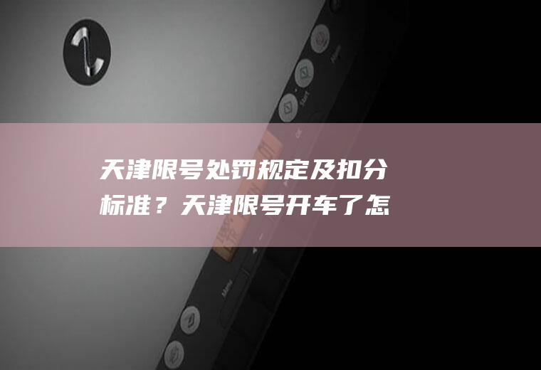 天津限号处罚规定及扣分标准？天津限号开车了怎么处罚？