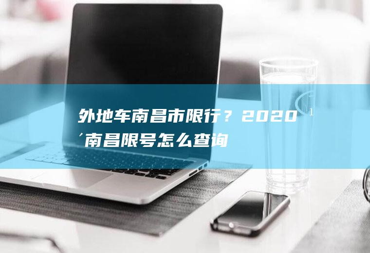 外地车南昌市限行？2020年南昌限号怎么查询？