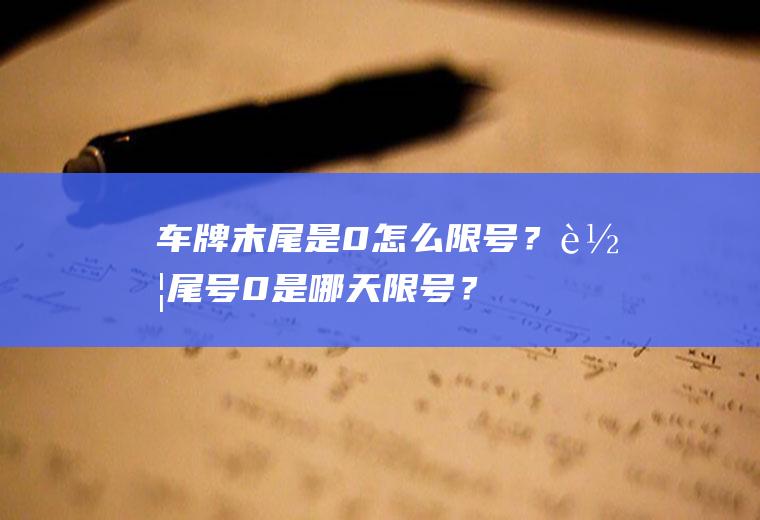 车牌末尾是0怎么限号？车尾号0是哪天限号？