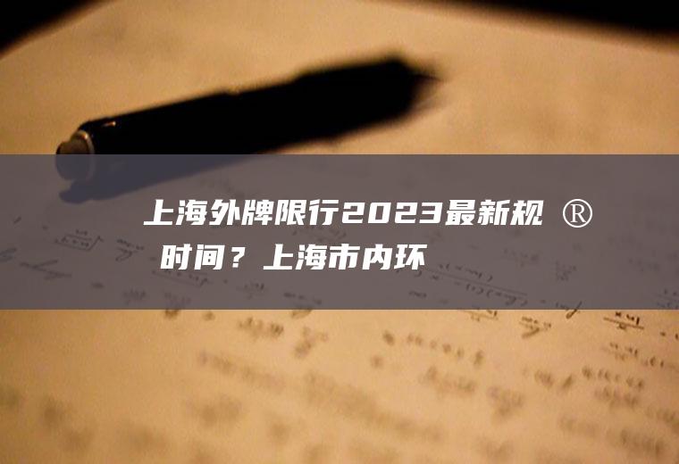 上海外牌限行2023最新规定时间？上海市内环外牌限行最新规定？