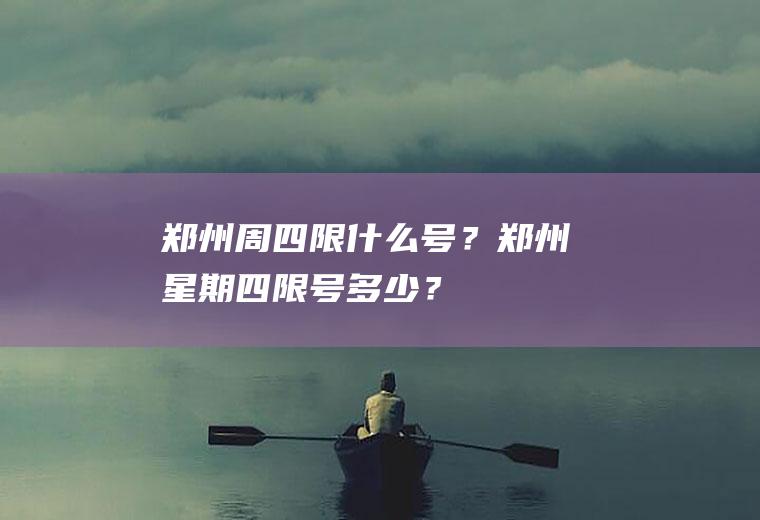 郑州周四限什么号？郑州星期四限号多少？