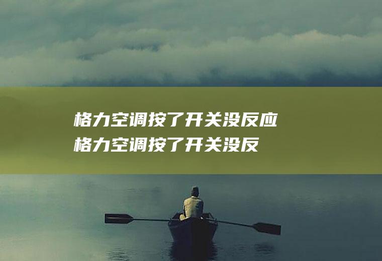 格力空调按了开关没反应,格力空调按了开关没反应了