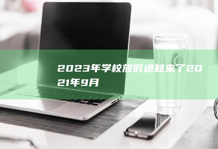 2023年学校放假通知来了!2021年9月