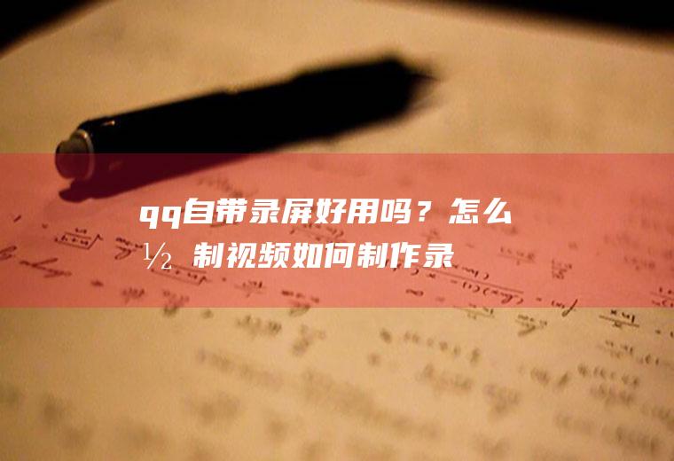 qq自带录屏好用吗？怎么录制视频,如何制作录屏